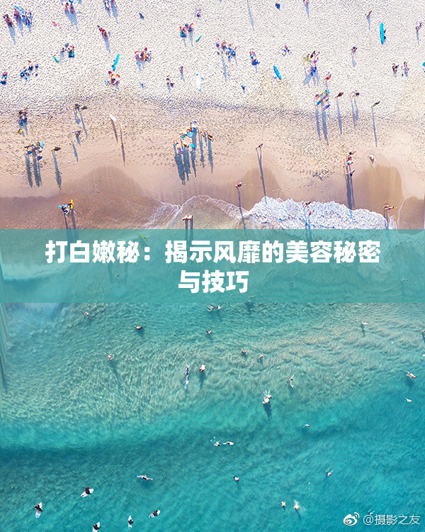 打白嫩秘：揭示风靡的美容秘密与技巧