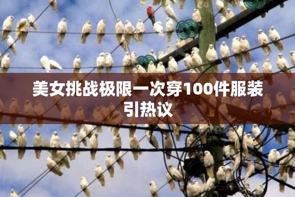 美女挑战极限一次穿100件服装引热议