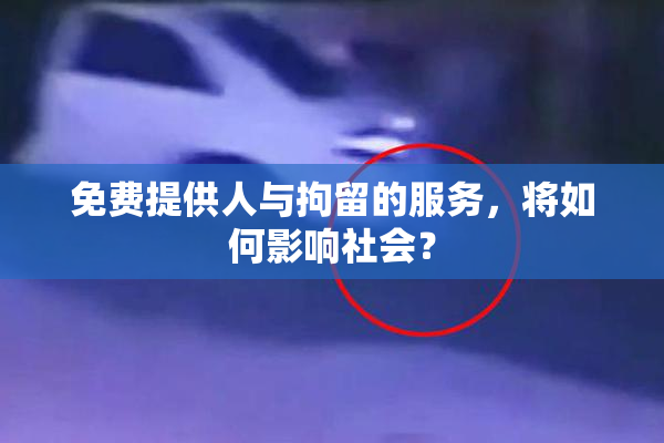 免费提供人与拘留的服务，将如何影响社会？