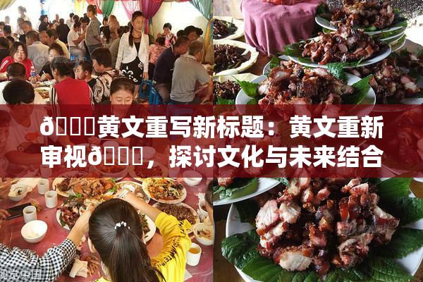 🔞黄文重写新标题：黄文重新审视🔞，探讨文化与未来结合的路径。
