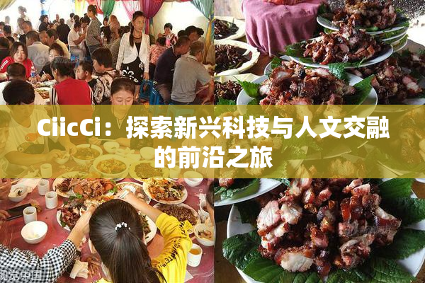 CiicCi：探索新兴科技与人文交融的前沿之旅