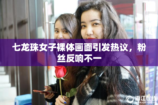 七龙珠女子裸体画面引发热议，粉丝反响不一