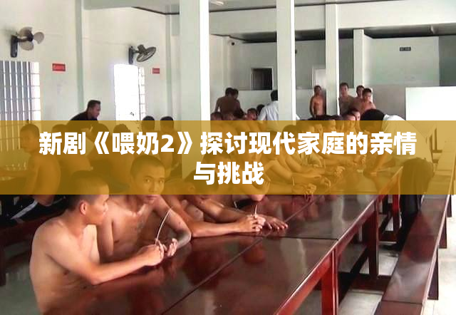新剧《喂奶2》探讨现代家庭的亲情与挑战