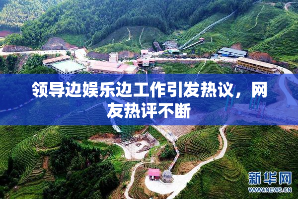 领导边娱乐边工作引发热议，网友热评不断