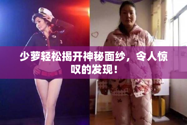 少萝轻松揭开神秘面纱，令人惊叹的发现！
