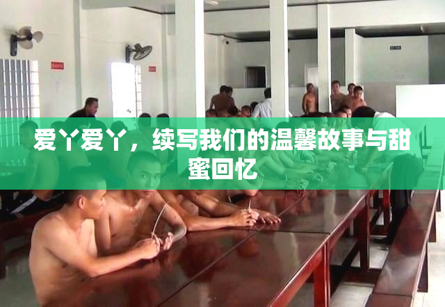 爱丫爱丫，续写我们的温馨故事与甜蜜回忆