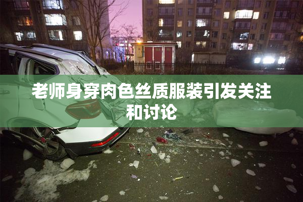老师身穿肉色丝质服装引发关注和讨论