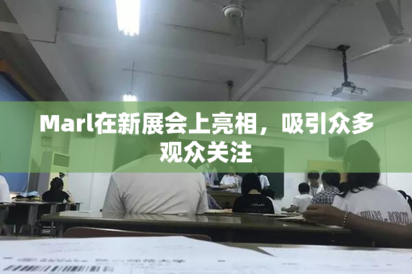Marl在新展会上亮相，吸引众多观众关注