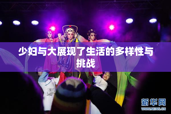 少妇与大展现了生活的多样性与挑战