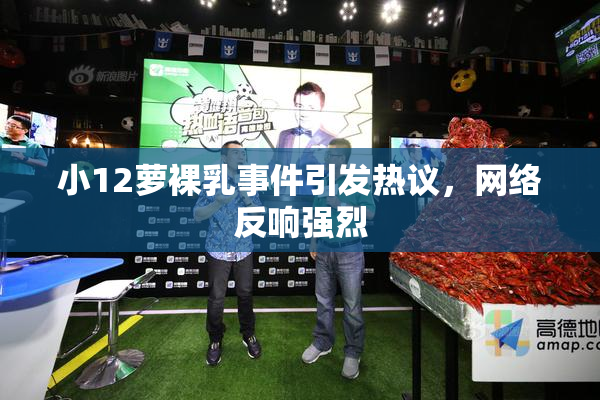 小12萝裸乳事件引发热议，网络反响强烈