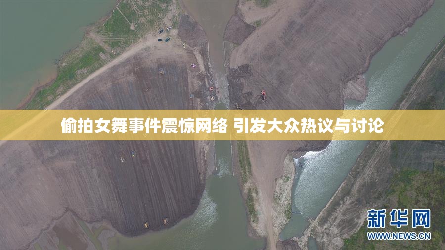 偷拍女舞事件震惊网络 引发大众热议与讨论