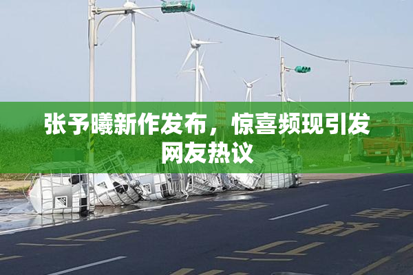 张予曦新作发布，惊喜频现引发网友热议