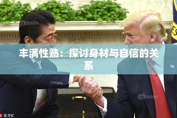 丰满性熟：探讨身材与自信的关系