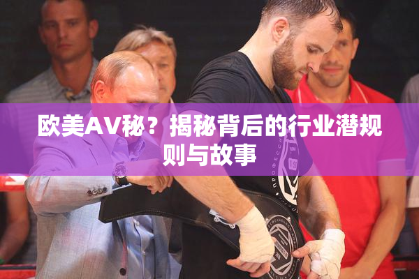 欧美AV秘？揭秘背后的行业潜规则与故事