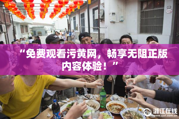 “免费观看污黄网，畅享无阻正版内容体验！”