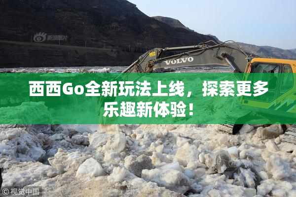 西西Go全新玩法上线，探索更多乐趣新体验！