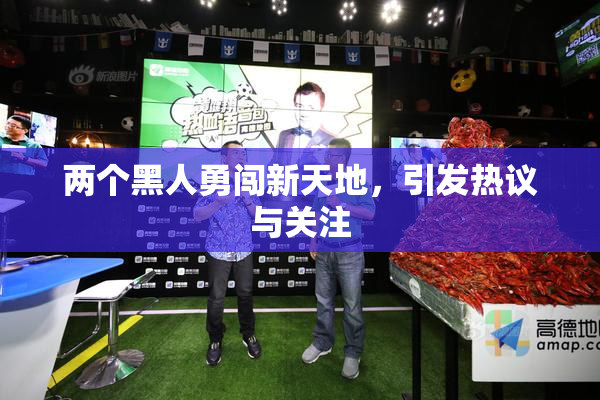 两个黑人勇闯新天地，引发热议与关注