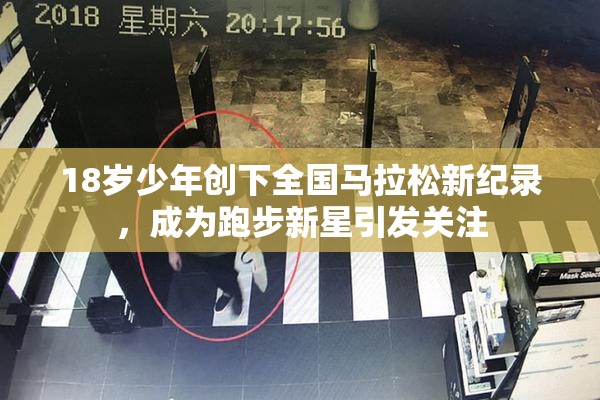 18岁少年创下全国马拉松新纪录，成为跑步新星引发关注