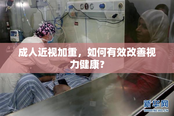 成人近视加重，如何有效改善视力健康？
