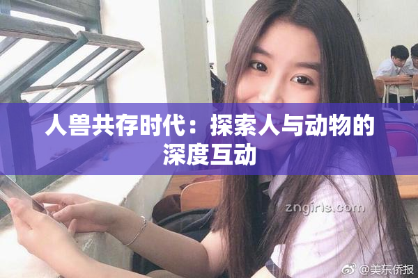 人兽共存时代：探索人与动物的深度互动