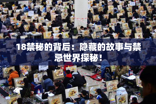 18禁秘的背后：隐藏的故事与禁忌世界探秘！