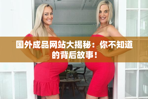 国外成品网站大揭秘：你不知道的背后故事！