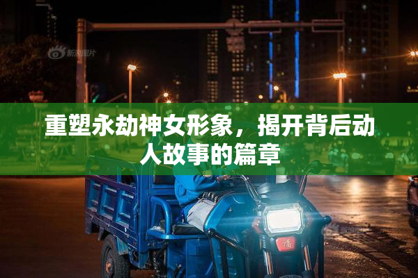 重塑永劫神女形象，揭开背后动人故事的篇章