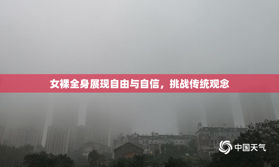 女裸全身展现自由与自信，挑战传统观念