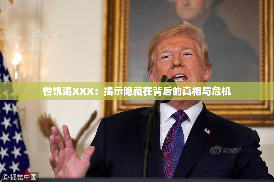 性饥渴XXX：揭示隐藏在背后的真相与危机