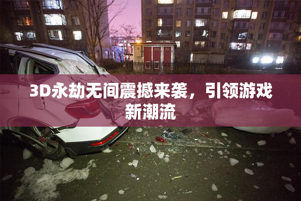 3D永劫无间震撼来袭，引领游戏新潮流