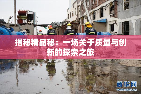 揭秘精品秘：一场关于质量与创新的探索之旅