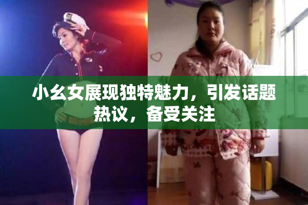 小幺女展现独特魅力，引发话题热议，备受关注