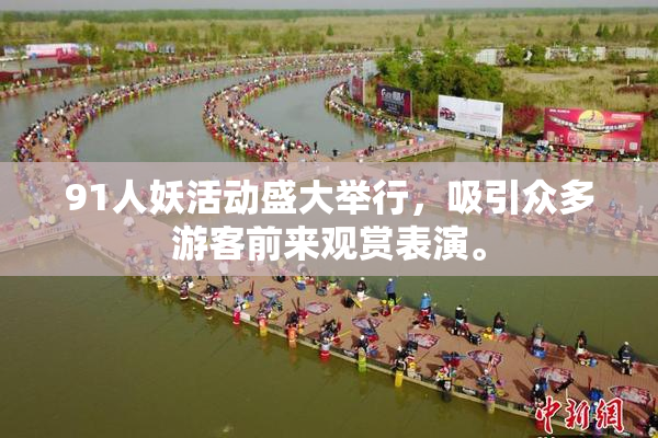 91人妖活动盛大举行，吸引众多游客前来观赏表演。