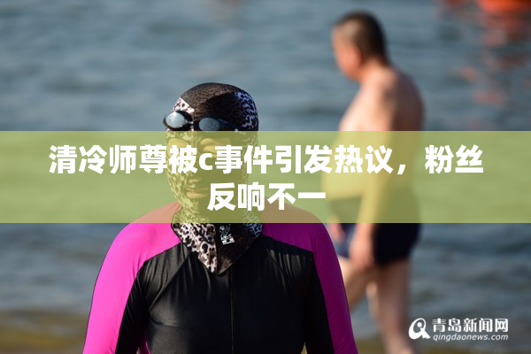 清冷师尊被c事件引发热议，粉丝反响不一