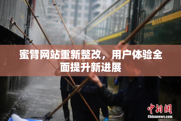 蜜臂网站重新整改，用户体验全面提升新进展