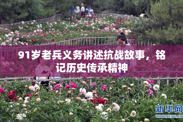 91岁老兵义务讲述抗战故事，铭记历史传承精神