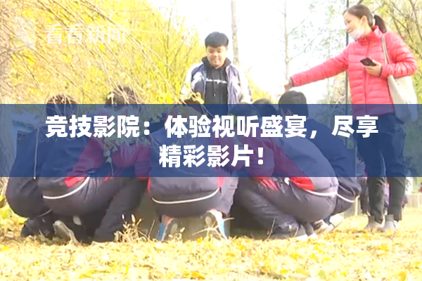 竞技影院：体验视听盛宴，尽享精彩影片！
