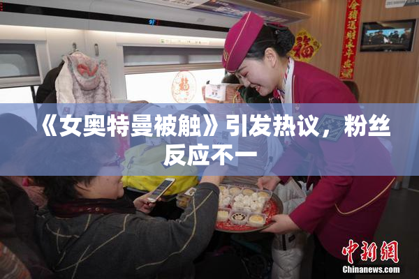 《女奥特曼被触》引发热议，粉丝反应不一