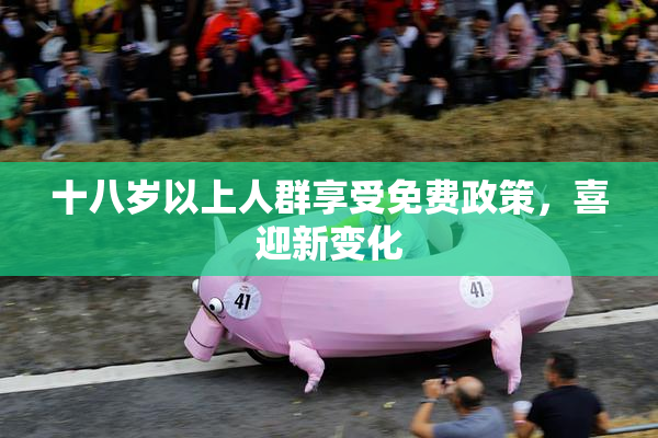 十八岁以上人群享受免费政策，喜迎新变化