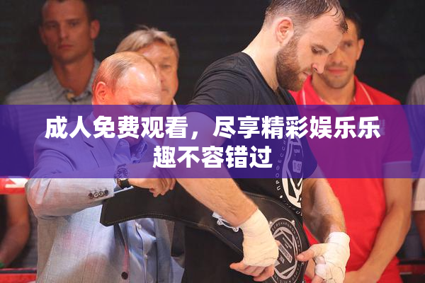 成人免费观看，尽享精彩娱乐乐趣不容错过