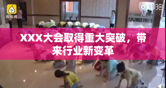 XXX大会取得重大突破，带来行业新变革