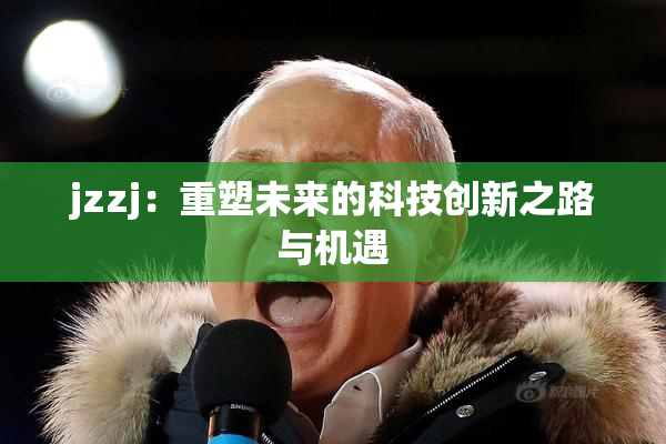 jzzj：重塑未来的科技创新之路与机遇