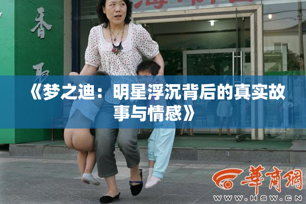 《梦之迪：明星浮沉背后的真实故事与情感》