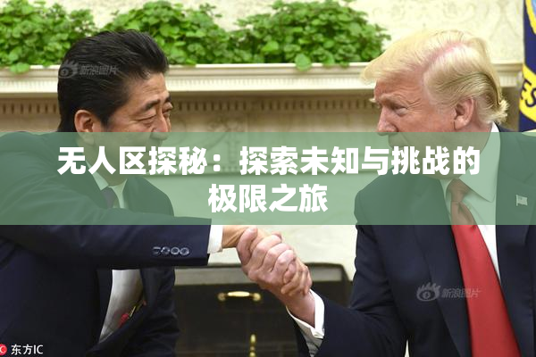 无人区探秘：探索未知与挑战的极限之旅