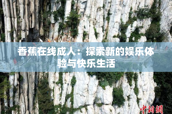 香蕉在线成人：探索新的娱乐体验与快乐生活