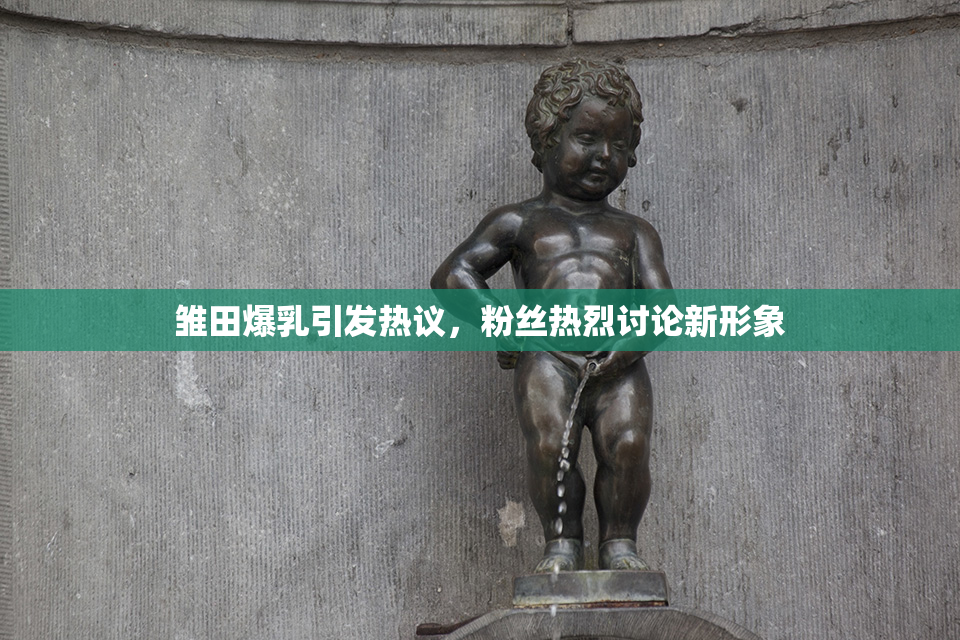 雏田爆乳引发热议，粉丝热烈讨论新形象