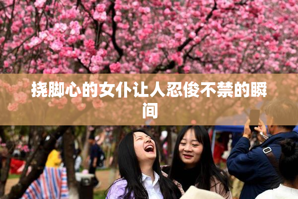 挠脚心的女仆让人忍俊不禁的瞬间