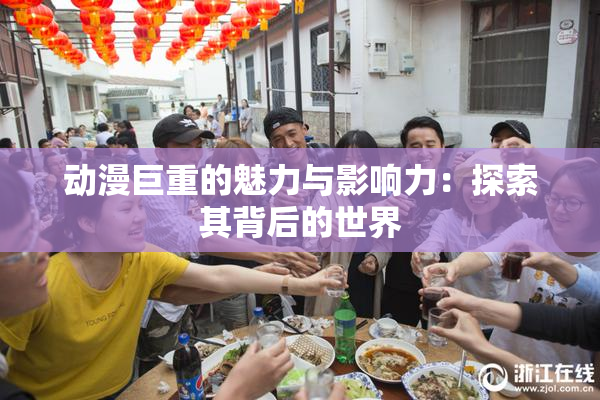 动漫巨重的魅力与影响力：探索其背后的世界