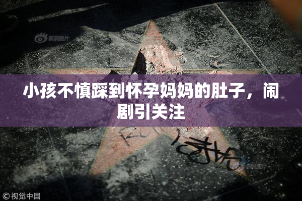 小孩不慎踩到怀孕妈妈的肚子，闹剧引关注