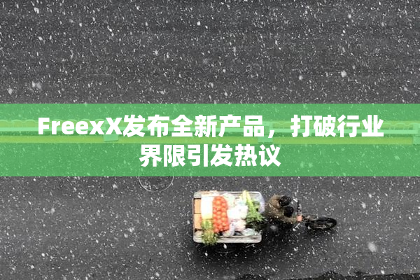 FreexX发布全新产品，打破行业界限引发热议